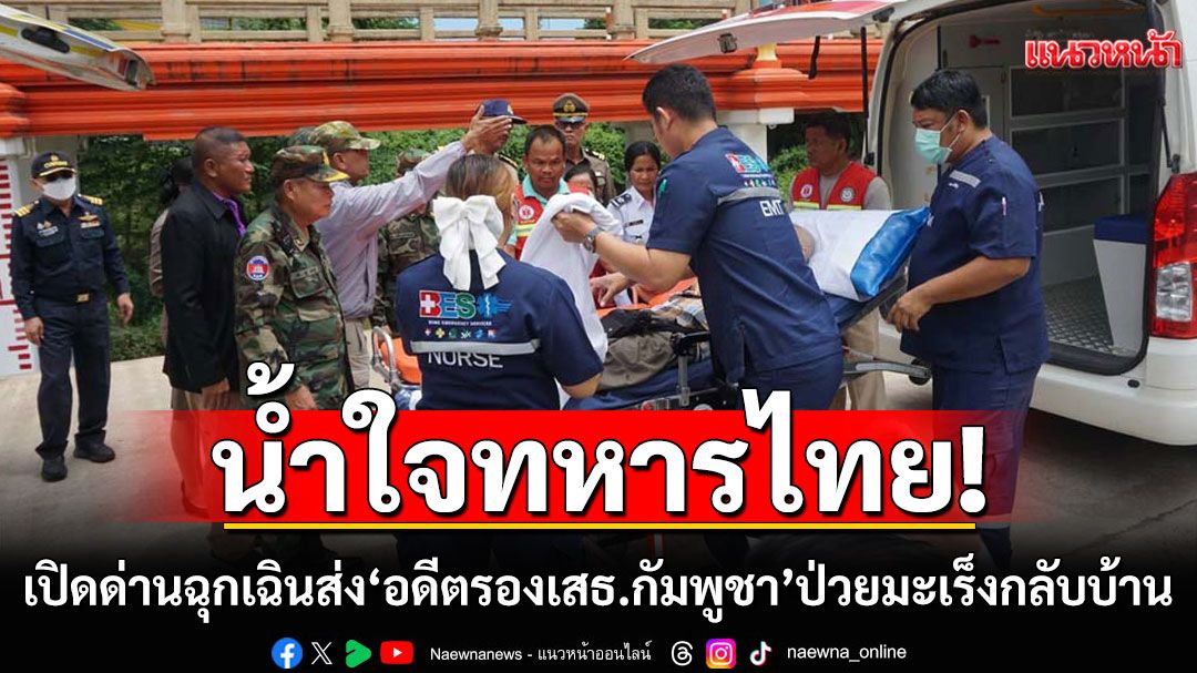 น้ำใจทหารไทย! เปิดด่านฉุกเฉินส่ง'อดีตรองเสธ.กัมพูชา' ป่วยมะเร็ง กลับบ้านอย่างอบอุ่น