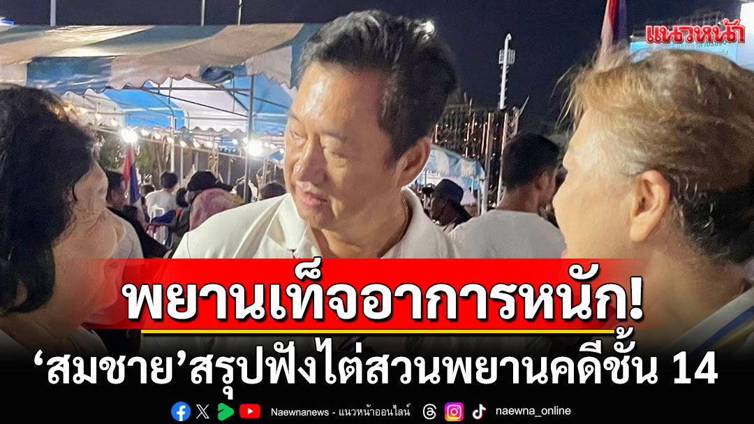 'อดีต ส.ว.สมชาย'สรุปฟังไต่สวนพยานคดีชั้น 14 บอกพยานเท็จอาการหนักมาก!!!