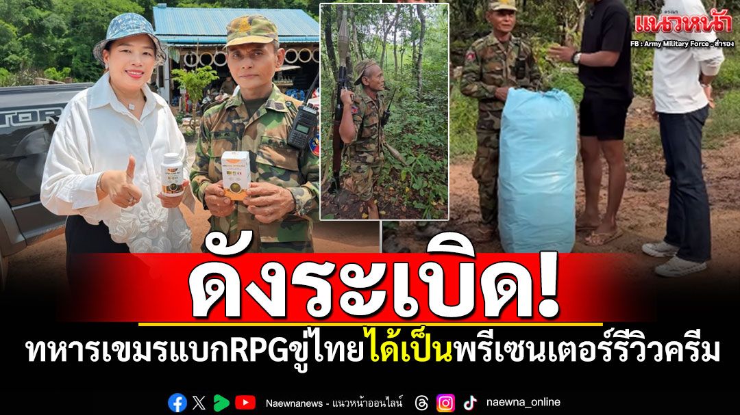 ฮีโร่คนดัง! ทหารแบกRPGขู่ทหารไทย อินฟลูฯเขมรติดต่อเป็นพรีเซนเตอร์รีวิวครีม