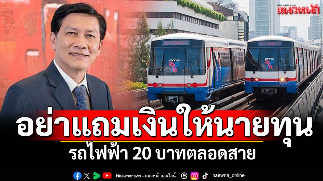 เอื้อประโยชน์หรือไม่? รถไฟฟ้า20บาทตลอดสาย ระวังอย่าแถมเงินให้นายทุน