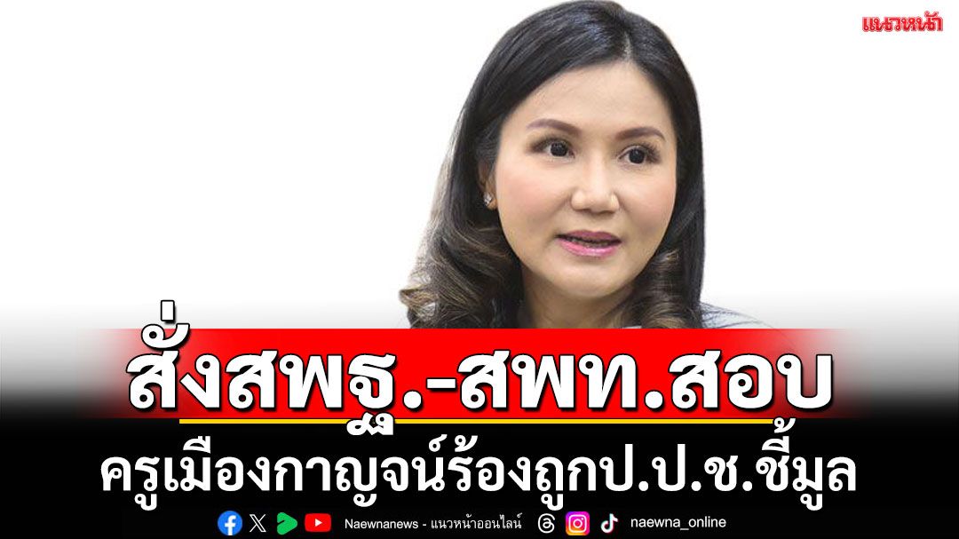 ‘นฤมล’สั่ง'สพฐ.-สพท.'สอบข้อเท็จจริง ‘ครูเมืองกาญจน์’ขอความเป็นธรรม  หลังถูกป.ป.ช.ชี้มูลความผิด