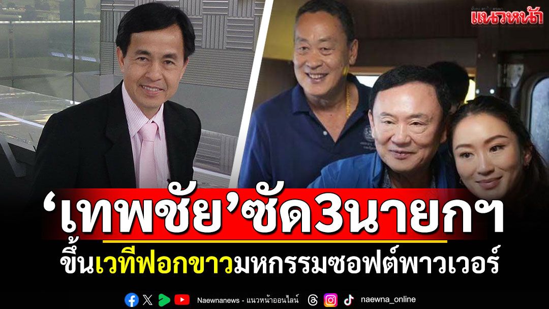 'เทพชัย'ซัด3นายกฯ ‘แพทองธาร-ทักษิณ-เศรษฐา’ ขึ้นเวทีฟอกขาวมหกรรมซอฟต์พาวเวอร์