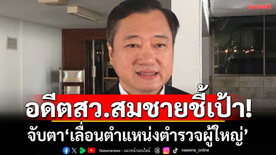 อดีตสว.สมชายชี้เป้า!จับตา'เลื่อนตำแหน่งตำรวจผู้ใหญ่'