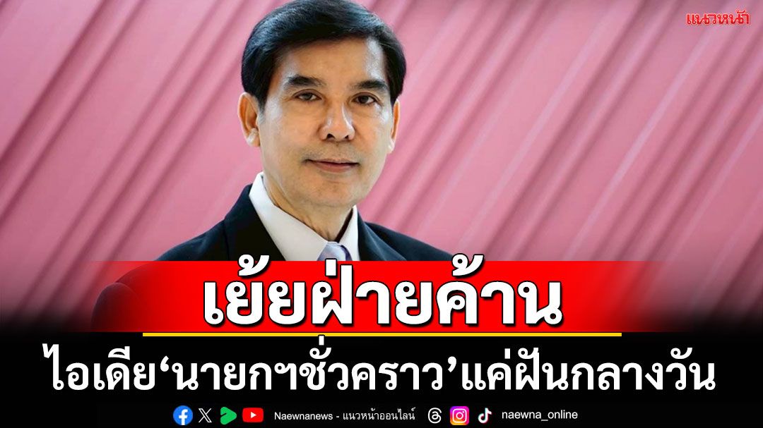 ‘เด็จพี่’เย้ย‘นายกฯชั่วคราว’แค่ฝันกลางวัน ไล่‘ฝ่ายค้าน’ไปเคลียร์กันก่อนจะชูใคร