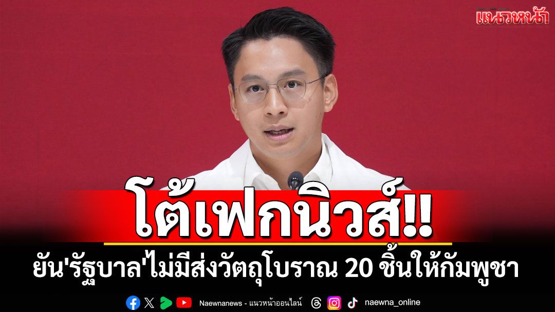 'เพื่อไทย'โต้เฟกนิวส์!! ยัน'รัฐบาล'ไม่มีส่งวัตถุโบราณ 20 ชิ้นให้กัมพูชา