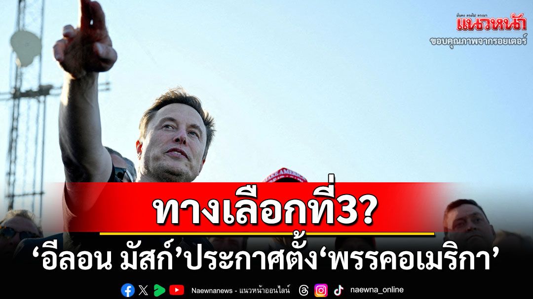 ทางเลือกที่3? ‘อีลอน มัสก์’ประกาศตั้ง‘พรรคอเมริกา’หลังแตกหักกับ‘ทรัมป์’