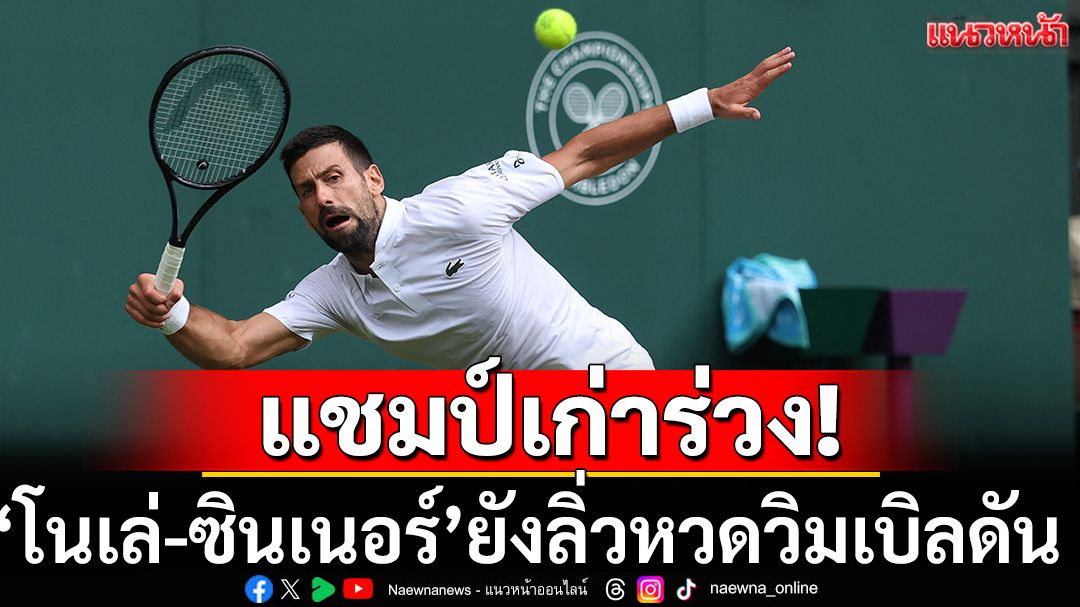 แชมป์เก่าร่วง! 'ซินเนอร์-โนเล่'ยังลิ่วหวดวิมเบิลดัน