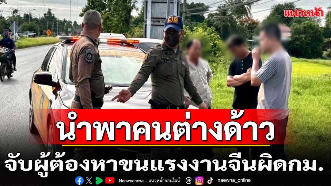 จับผู้ต้องหาลอบขนแรงงานต่าวด้าวชาวจีนผิดกม.