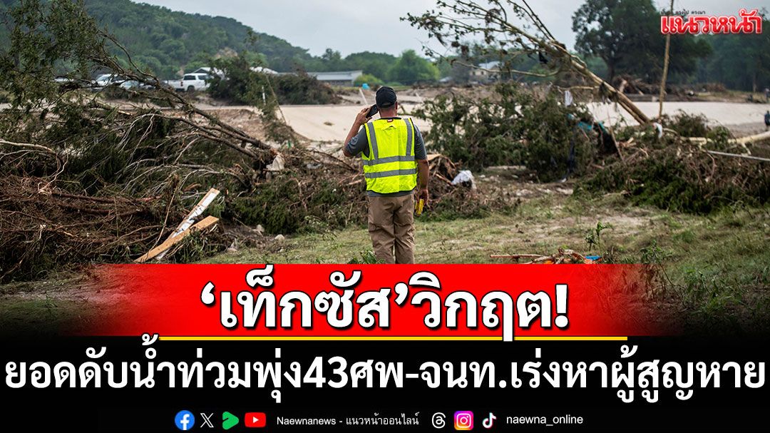 'เท็กซัส'วิกฤต! ยอดดับน้ำท่วมพุ่ง 43 ศพ เจ้าหน้าที่เร่งค้นหาผู้สูญหาย