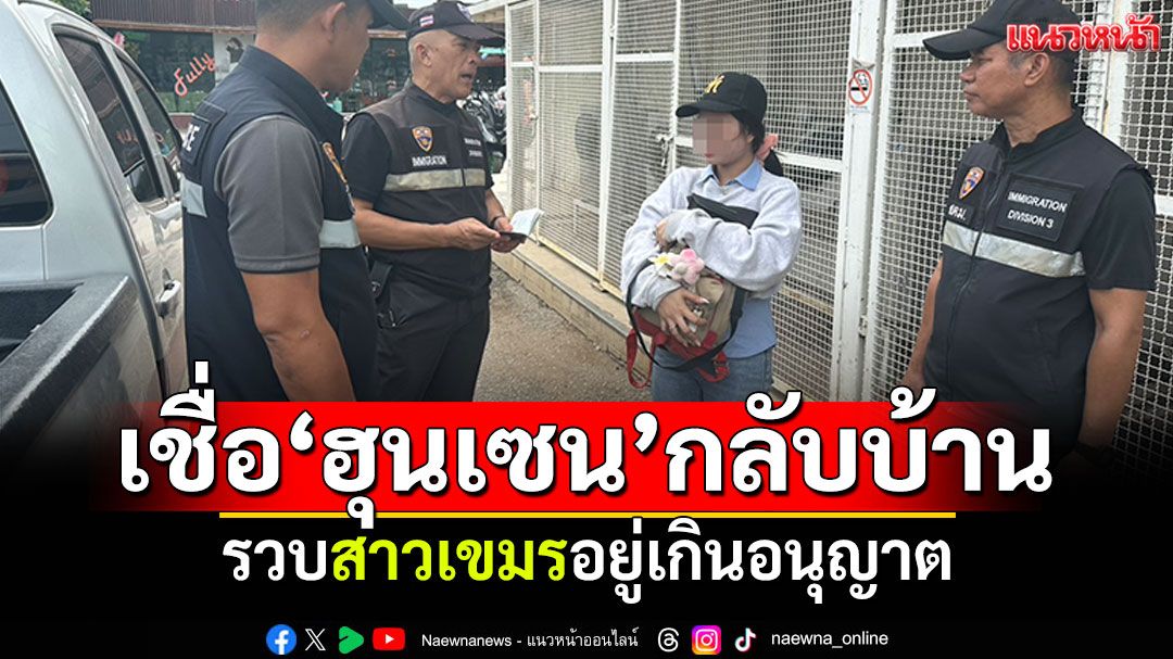 ตม.รวบสาวเขมร! อ้างเชื่อ\'ฮุนเซน\'ให้กลับประเทศ ตรวจพบอยู่เกินอนุญาต