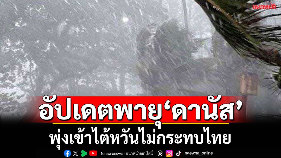 อัปเดตพายุ ‘ดานัส’ พุ่งเข้าใกล้ไต้หวัน  ไม่กระทบโดยตรงกับไทย
