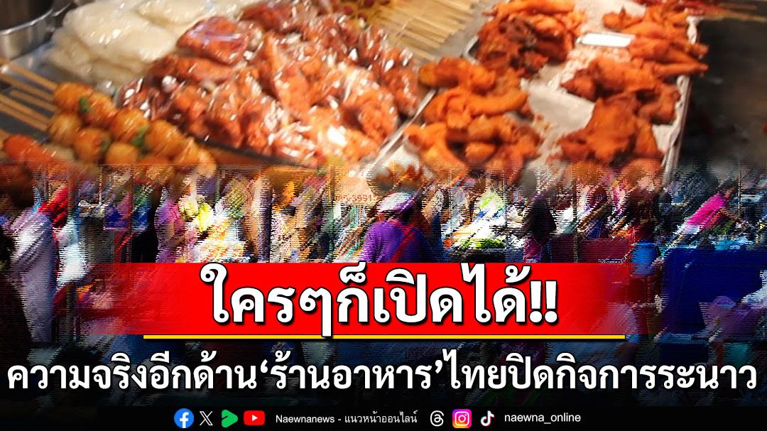 ‘ใครๆก็เปิดได้’คุณภาพอย่างไรไม่รู้! ความจริงอีกด้านเศรษฐกิจไทย..สาเหตุ‘ร้านอาหาร’ปิดกิจการระนาว