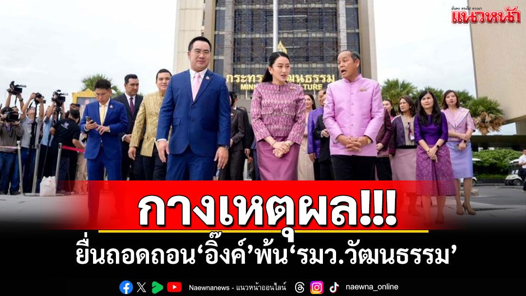 ‘วัส ติงสมิตร’กางเหตุผล! ยื่นถอดถอน‘อิ๊งค์’พ้น‘รมว.วัฒนธรรม’