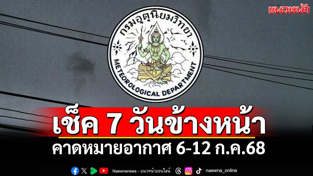 มาแล้ว! กรมอุตุฯคาดหมายอากาศ 7 วันข้างหน้า ตั้งแต่ 6-12 ก.ค.68