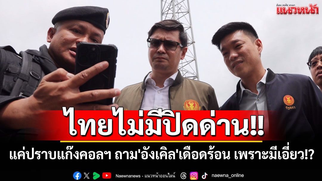 'โรม-เท้ง'ดูปราบแก๊งคอลฯเขมร ย้ำไม่มีปิดด่าน ถาม'อังเคิล'เดือดร้อน เพราะมีเอี่ยว!?