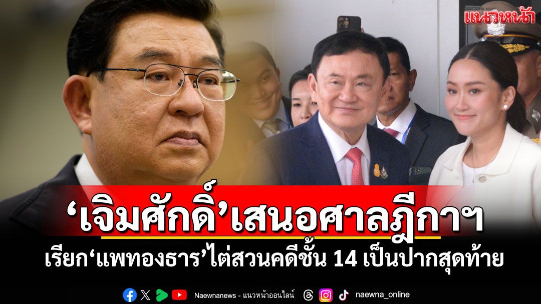 'เจิมศักดิ์'เสนอศาลฎีกาฯ เรียก'แพทองธาร'ไต่สวนคดีชั้น14 เป็นปากสุดท้าย