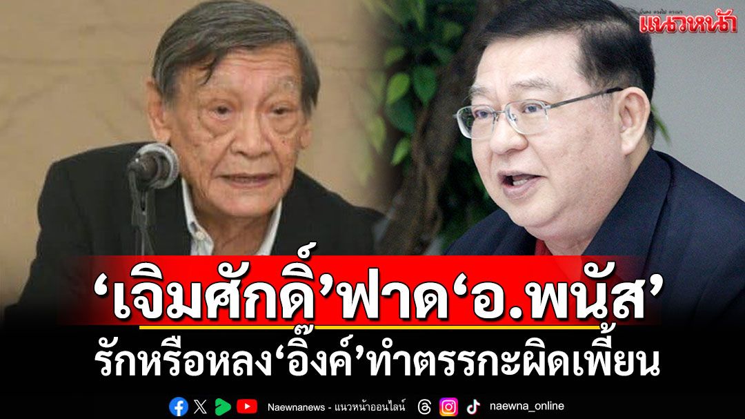 'เจิมศักดิ์'ฟาด'อ.พนัส' รักหรือหลง'อิ๊งค์'ทำตรรกะผิดเพี้ยน