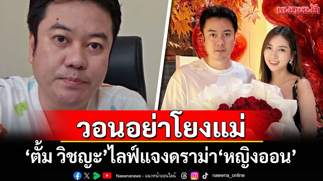 \'ตั้ม วิชญะ\'ไลฟ์แจงดราม่า\'หญิงออน\' วอนอย่าโยงแม่\'ดวงดาว\'