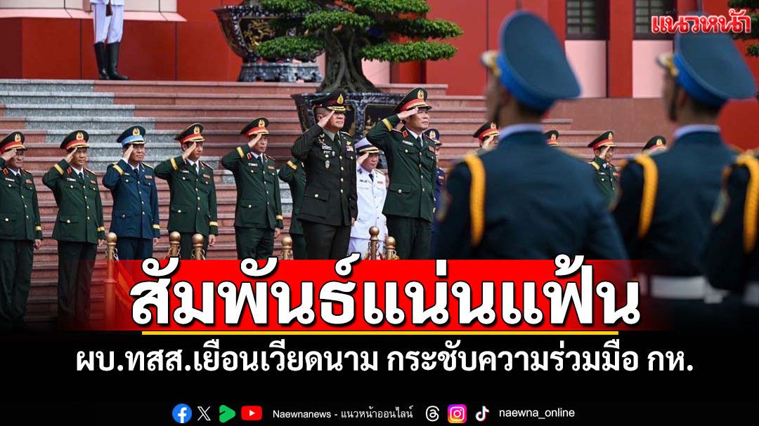 สัมพันธ์แน่นแฟ้น! ผบ.ทสส.เยือนเวียดนาม กระชับความร่วมมือกลาโหม