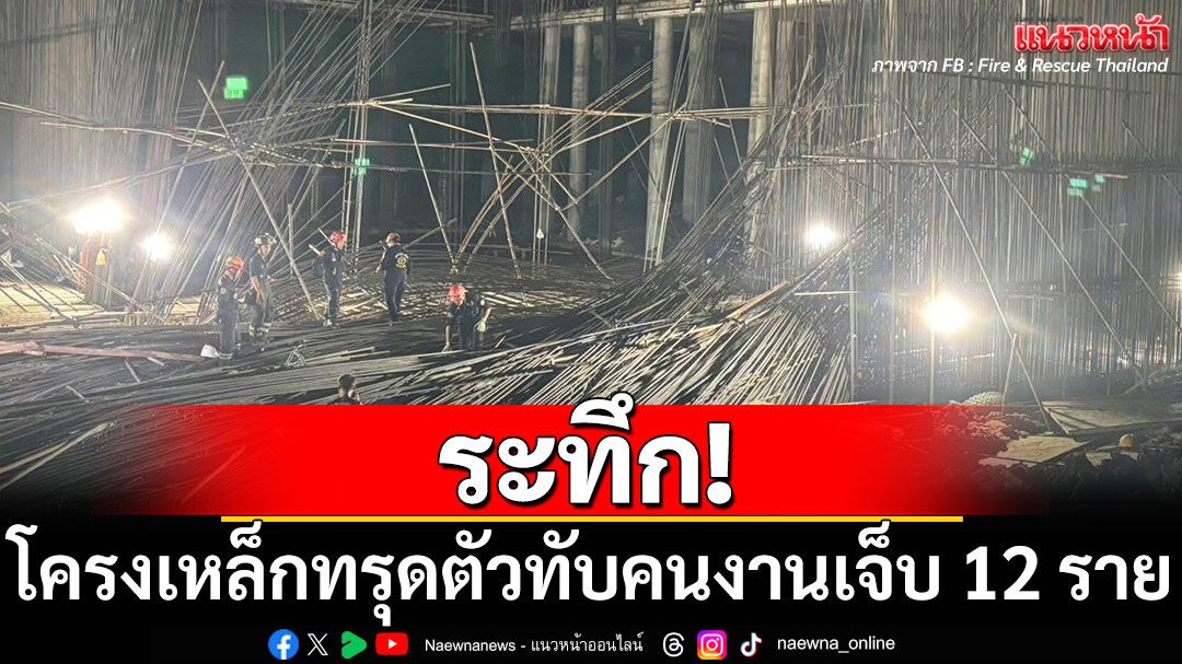 ระทึก! โครงเหล็กไซต์ก่อสร้างทรุดตัว ทับคนงานบาดเจ็บ 12 ราย