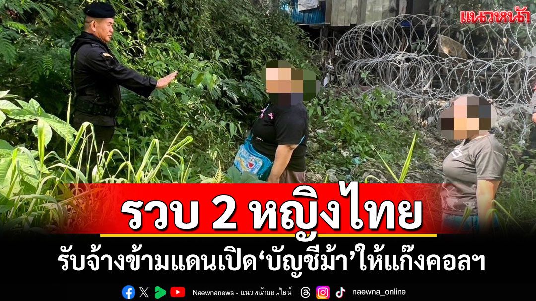รวบ 2 หญิงไทย รับจ้างข้ามแดนเปิด'บัญชีม้า'ให้แก๊งคอลฯ