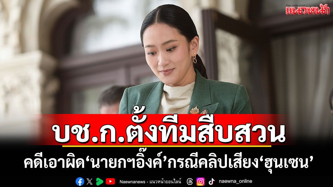 บช.ก.ตั้งทีมสืบสวน คดีเอาผิด'นายกฯอิ๊งค์'กรณีคลิปเสียง'ฮุนเซน'