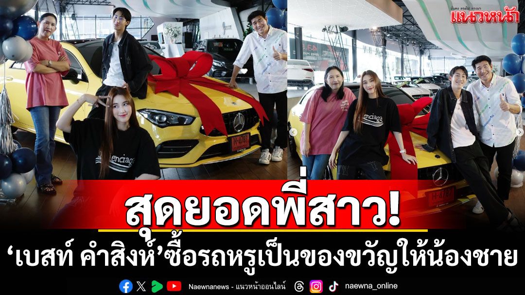 สุดยอดพี่สาว! \'เบสท์ คำสิงห์\'ซื้อรถหรูเป็นของขวัญวันเกิดให้น้องชาย