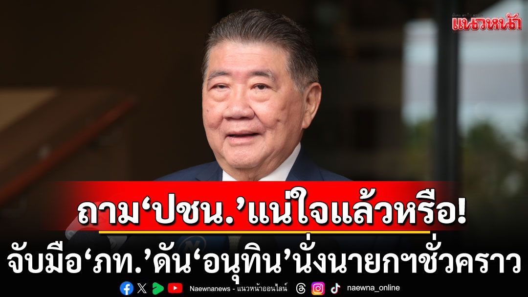 \'ภูมิธรรม\'ย้อนถาม \'ปชน.\' แน่ใจแล้วหรือ จับมือ\'ภท.\'ดัน\'อนุทิน\'นั่งนายกฯชั่วคราว