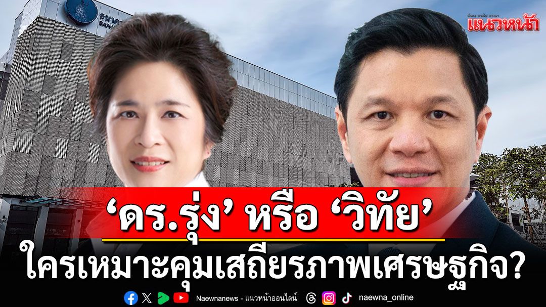 วิเคราะห์เจาะลึกผู้ว่าฯ ธปท. คนใหม่ 'ดร.รุ่ง' หรือ 'วิทัย' ใครเหมาะคุมเสถียรภาพเศรษฐกิจ?