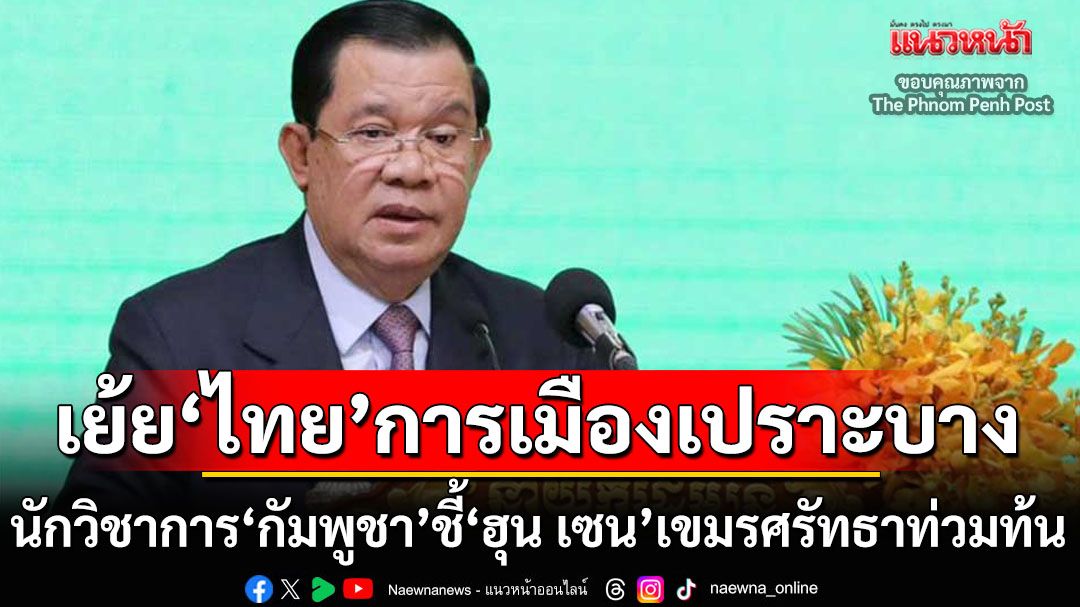 นักวิชาการ‘กัมพูชา’ยกโพลเย้ยการเมืองไทยเปราะบาง ไม่เหมือน‘ฮุน เซน’ชาวเขมรศรัทธาท่วมท้น