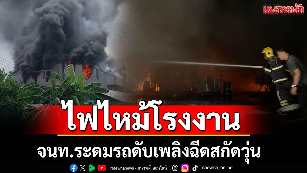 ด่วน! ไฟไหม้โรงงานในเมืองสมุทรสาคร จนท.ระดมรถดับเพลิงฉีดสกัดวุ่น