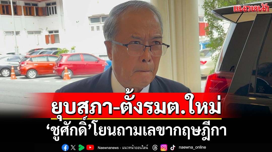 ‘ชูศักดิ์’รับหารืออำนาจ‘รักษาการนายกฯ’จริง โยนถามเลขากฤษฎีกาปมยุบสภา-ตั้งรมต.ใหม่