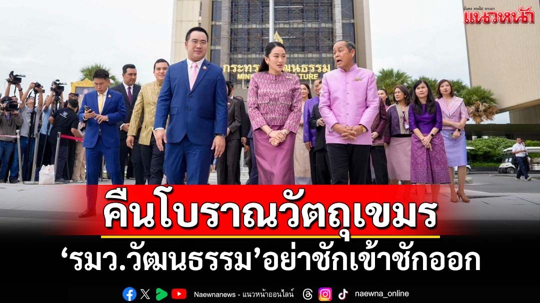 กระตุก‘รมว.วัฒนธรรม’ ปมคืนโบราณวัตถุให้เขมร อย่าโยงประเด็นการเมือง