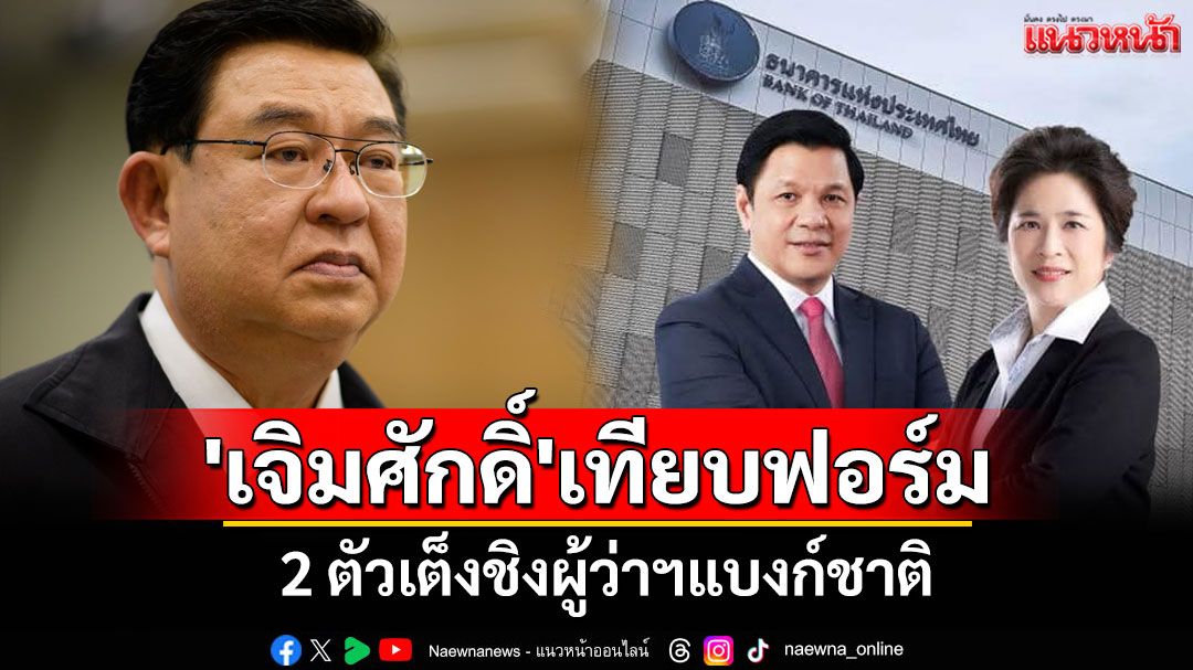 'เจิมศักดิ์'เทียบฟอร์ม 2 ตัวเต็งชิงผู้ว่าฯแบงก์ชาติ จับตาพลิกความคาดหมาย