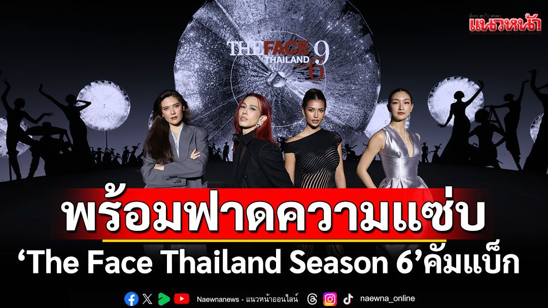 ‘The Face Thailand Season 6’ คัมแบ็ก ยกเครื่องใหม่เมนเทอร์ระดับตัวท็อป พร้อมฟาดความแซ่บ