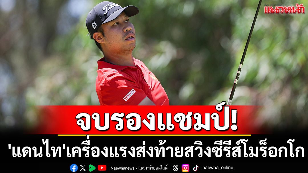 จบรองแชมป์! 'แดนไท'เครื่องแรงส่งท้ายสวิงซีรีส์โมร็อกโก