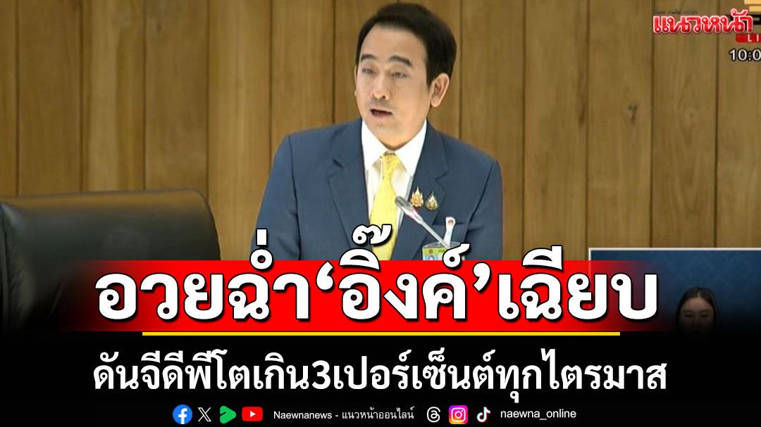 ‘เผ่าภูมิ’ชู‘นายกฯอิ๊งค์’ทำเศรษฐกิจไทยเติบโตสูงกว่าที่เคย 'จีดีพี'เกิน3เปอร์เซ็นต์ทุกไตรมาส