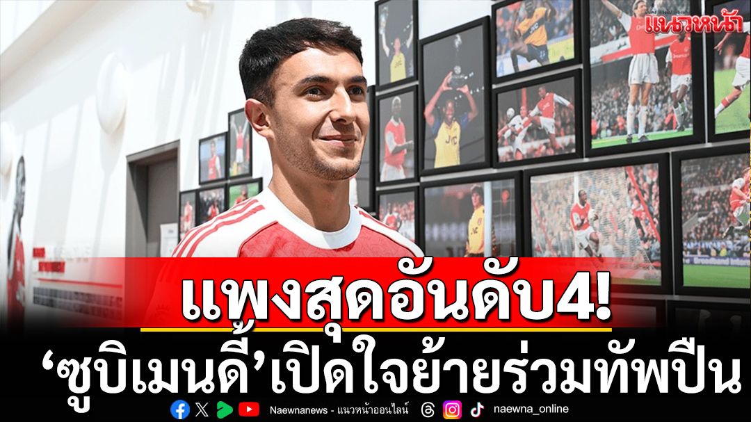 แพงสุดอันดับ4!‘ซูบิเมนดี้’เปิดใจย้ายร่วมทัพปืน