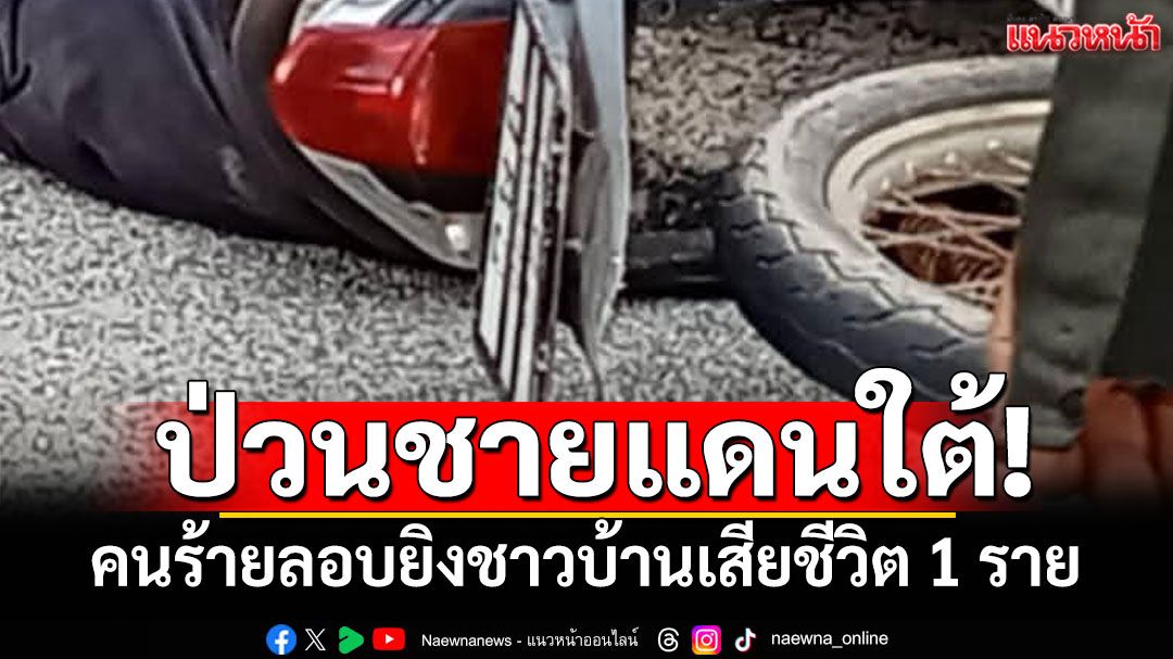 ป่วนชายแดนใต้! คนร้ายลอบยิงชาวบ้านไม้แก่น เสียชีวิต 1 ราย