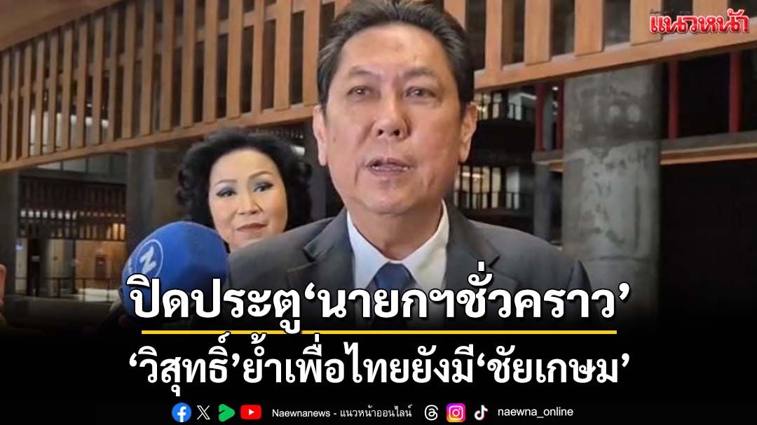 อย่ากระดี๊กระด๊า!‘วิสุทธิ์’ย้ำเพื่อไทยยังมี‘ชัยเกษม’ ปิดประตู‘นายกฯชั่วคราว’