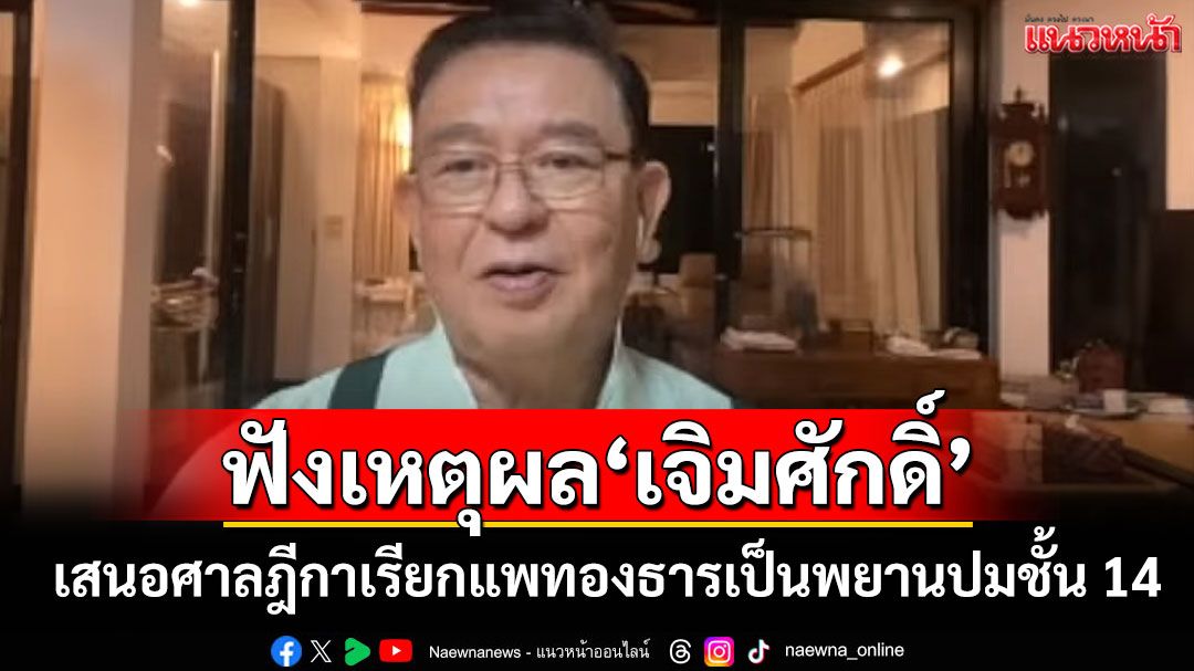 ฟังเหตุผลชัดๆ 'เจิมศักดิ์' เสนอศาลฎีกาเรียกแพทองธารเป็นพยานปมชั้น 14