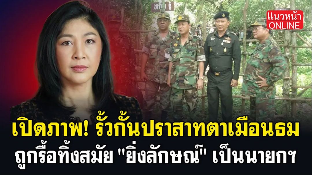 (คลิป) เปิดภาพ! รั้วกั้นปราสาทตาเมือนธม ถูกรื้อทิ้งสมัย 'ยิ่งลักษณ์' เป็นนายกฯ