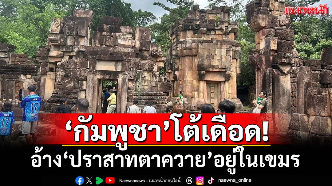 'กลาโหมกัมพูชา'โต้เดือด! อ้างสิทธิ์'ปราสาทตาควาย'อยู่ในเขมร จี้ชี้ขาดที่ศาลโลก