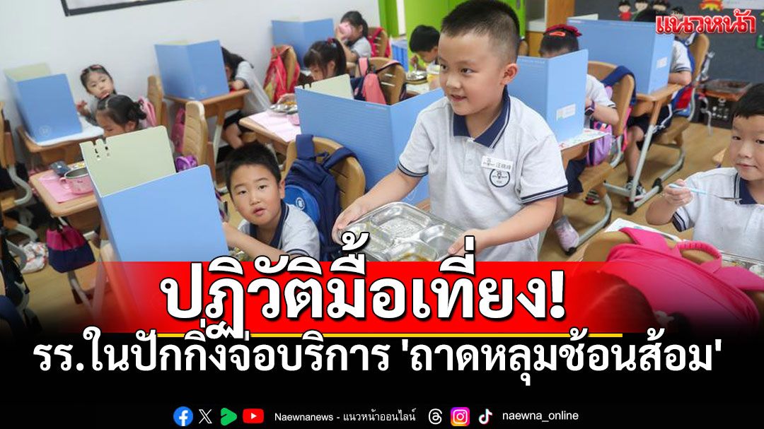 'ปักกิ่ง'เลิกยุคนักเรียนพกช้อนส้อมเอง เตรียมจัดเต็มอุปกรณ์ทานข้าวในโรงเรียน