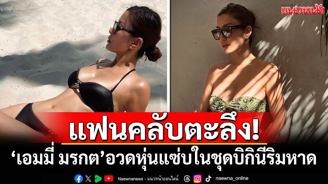 แฟนคลับตะลึง! 'เอมมี่ มรกต'อวดหุ่นแซ่บในชุดบิกินีริมหาด