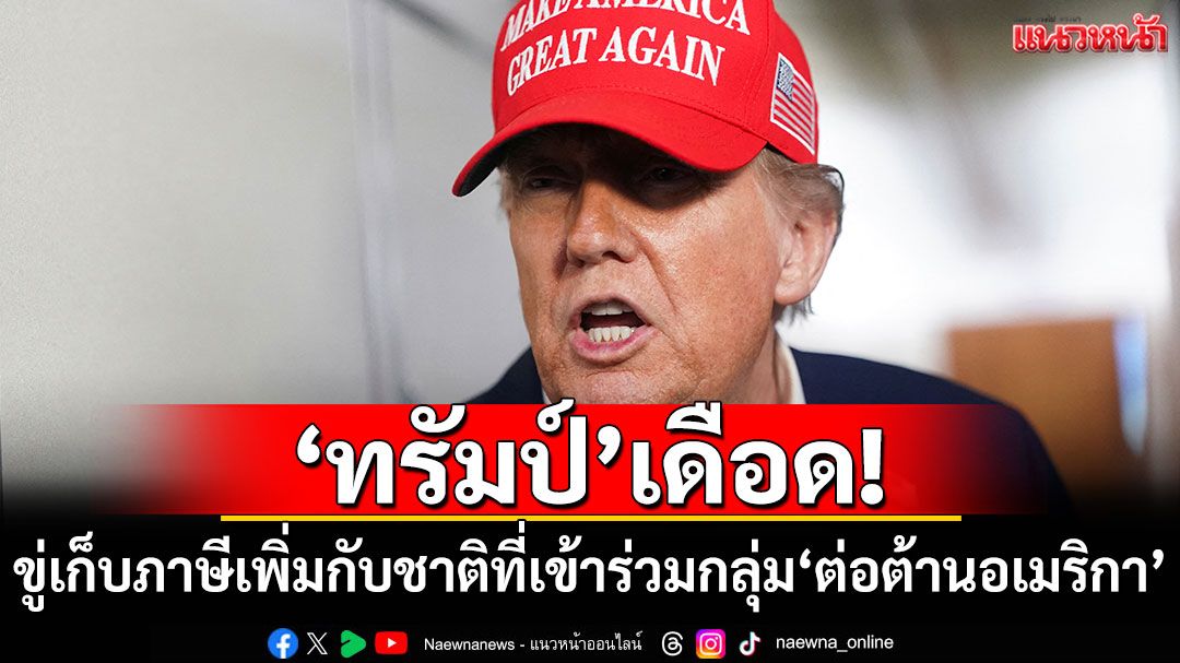 'ทรัมป์'เดือด! ขู่เก็บภาษีเพิ่ม 10% กับชาติที่เข้าร่วมกลุ่ม BRICS'ต่อต้านอเมริกา'