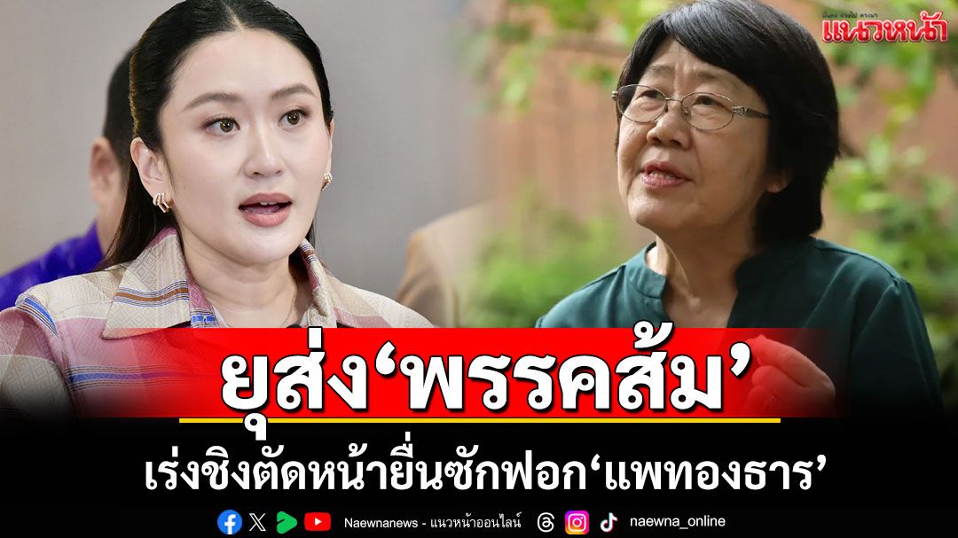 'รสนา'ยุส่ง'พรรคส้ม' เร่งชิงตัดหน้ายื่นซักฟอก'แพทองธาร'