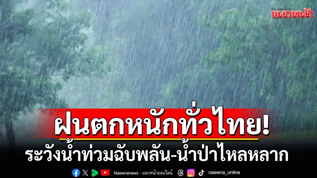 กรมอุตุฯเตือนฝนตกหนักทั่วไทย ระวังอันตราย น้ำท่วมฉับพลัน-น้ำป่าไหลหลาก