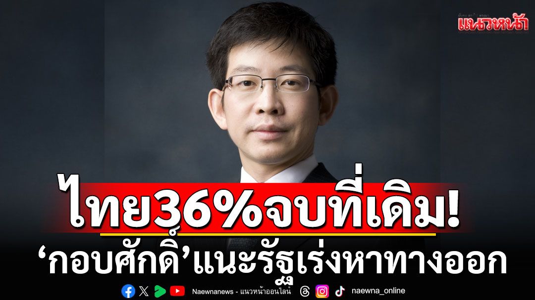 ไทย 36% จบที่เดิม! 'กอบศักดิ์'แนะรัฐเร่งหาทางออก หวั่นเสียเปรียบลงทุน-ส่งออก
