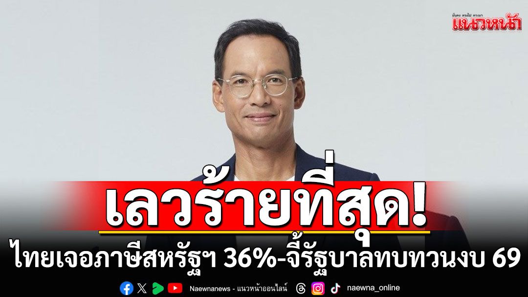 'กรณ์'ชี้ไทยเจอภาษีสหรัฐฯ 36% เลวร้ายที่สุด จี้รัฐบาลทบทวนงบ 69 รับมือวิกฤตเศรษฐกิจ